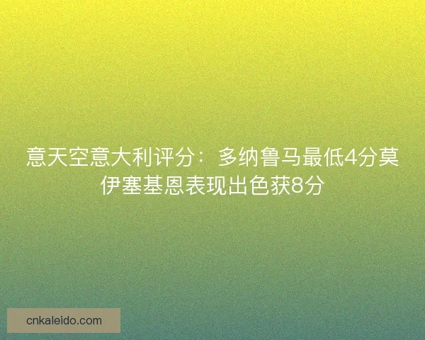 意天空意大利评分：多纳鲁马最低4分莫伊塞基恩表现出色获8分