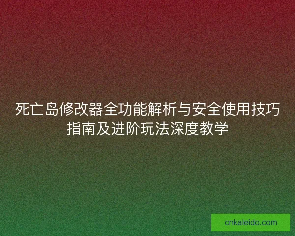 死亡岛修改器全功能解析与安全使用技巧指南及进阶玩法深度教学