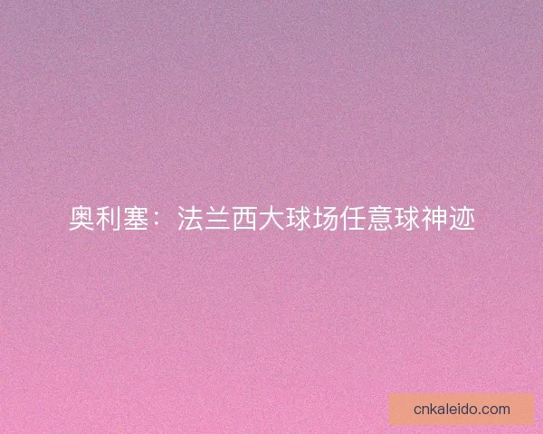 奥利塞：法兰西大球场任意球神迹
