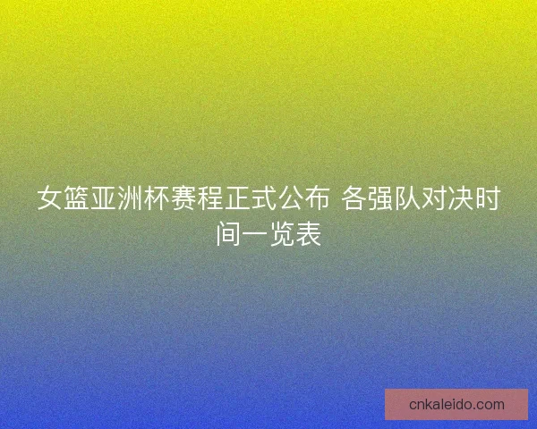 女篮亚洲杯赛程正式公布 各强队对决时间一览表