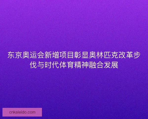 东京奥运会新增项目彰显奥林匹克改革步伐与时代体育精神融合发展