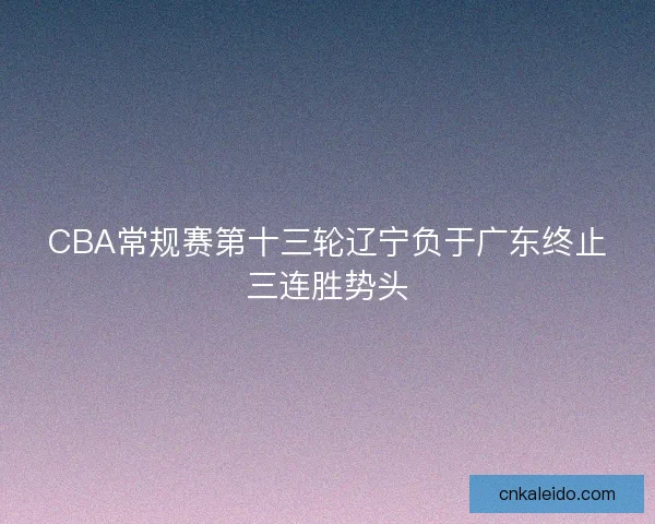 CBA常规赛第十三轮辽宁负于广东终止三连胜势头